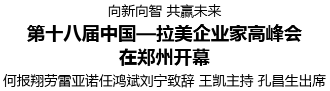 第十八届中国—拉美企业家高峰会在郑州开幕 何报翔劳雷亚诺任鸿斌刘宁致辞 王凯主持 孔昌生出席